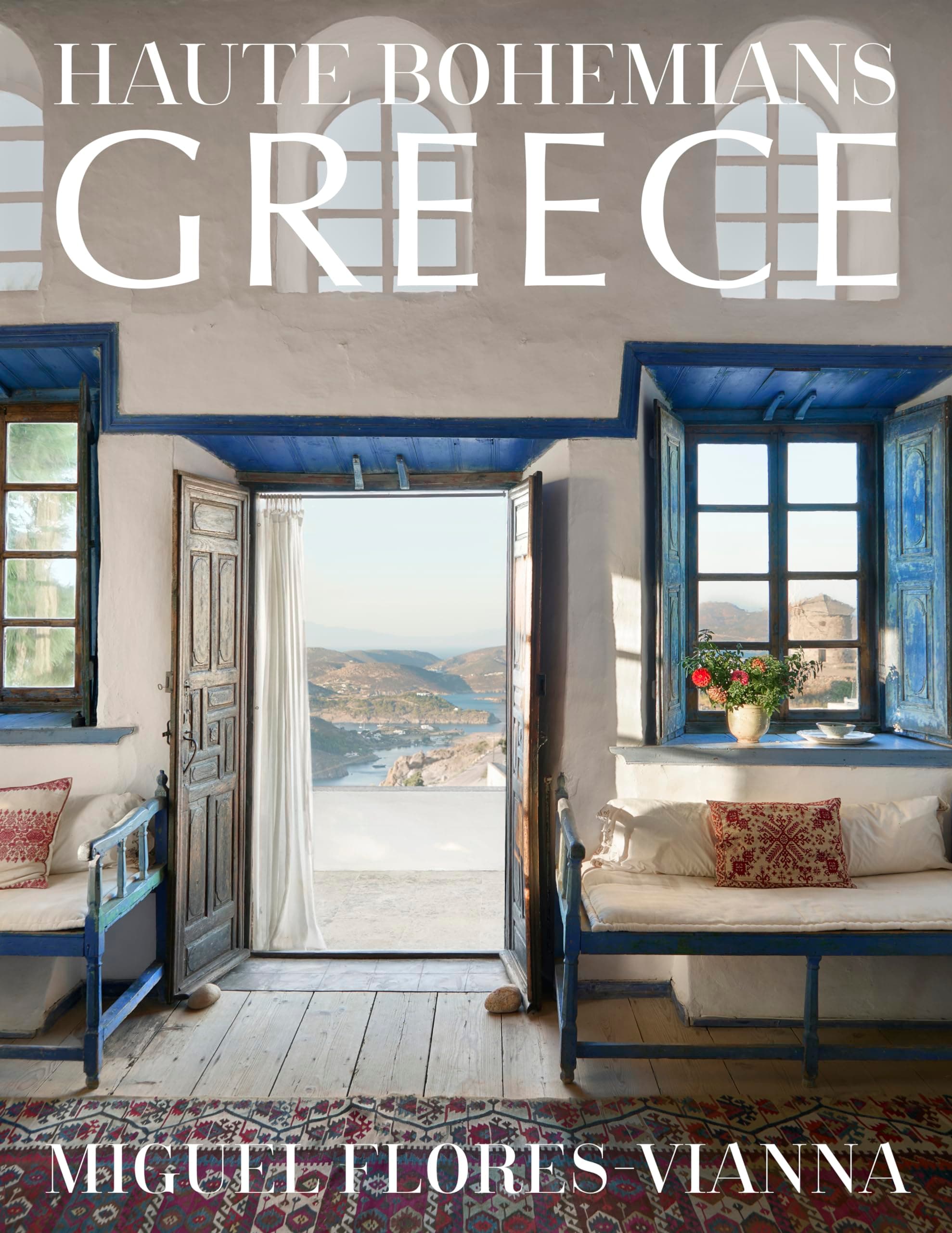 Haute Bohemians: Greece: Historic and Contemporary Interiors of Greece―A glorious, intimate homage to this magical country from photographer and writer Miguel Flores-Vianna